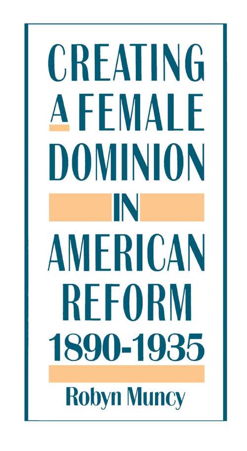 Book cover of Creating a Female Dominion in American Reform, 1890-1935