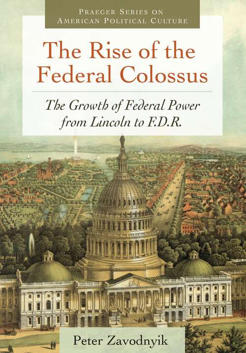 Book cover of The Rise of the Federal Colossus: The Growth of Federal Power from Lincoln to F.D.R. (Praeger Series on American Political Culture)