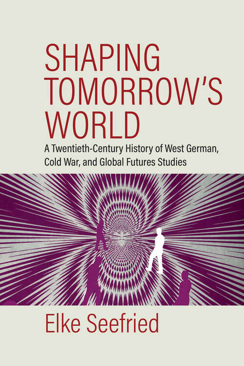 Book cover of Shaping Tomorrow's World: A Twentieth-Century History of West German, Cold War, and Global Futures Studies