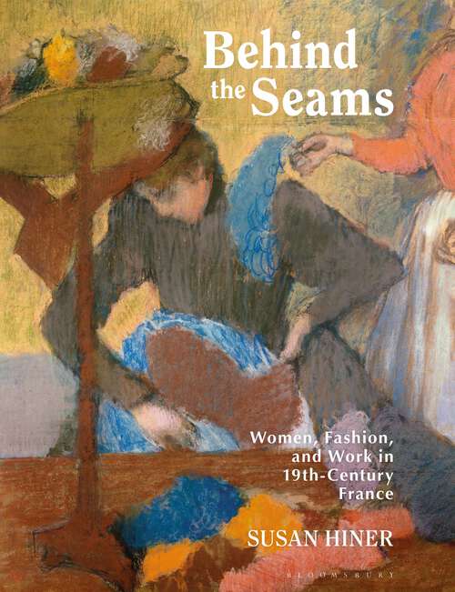 Book cover of Behind the Seams: Women, Fashion, and Work in 19th-Century France