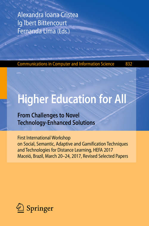 Book cover of Higher Education for All. From Challenges to Novel Technology-Enhanced Solutions: First International Workshop on Social, Semantic, Adaptive and Gamification Techniques and Technologies for Distance Learning, HEFA 2017, Maceió, Brazil, March 20–24, 2017, Revised Selected Papers (1st ed. 2018) (Communications in Computer and Information Science #832)