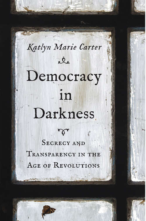 Book cover of Democracy in Darkness: Secrecy and Transparency in the Age of Revolutions (The Lewis Walpole Series in Eighteenth-Century Culture and History)