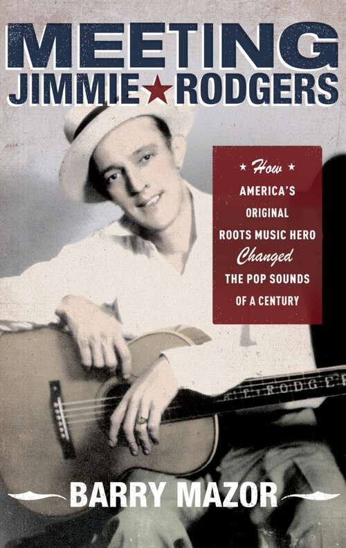 Book cover of Meeting Jimmie Rodgers: How America's Original Roots Music Hero Changed the Pop Sounds of a Century