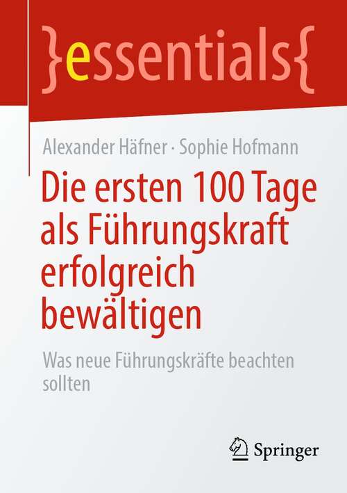 Book cover of Die ersten 100 Tage als Führungskraft erfolgreich bewältigen: Was neue Führungskräfte beachten sollten (1. Aufl. 2021) (essentials)