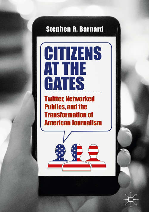 Book cover of Citizens at the Gates: Twitter, Networked Publics, and the Transformation of American Journalism