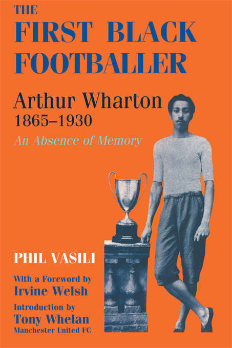 Book cover of The First Black Footballer: Arthur Wharton 1865-1930: An Absence of Memory (Sport in the Global Society)
