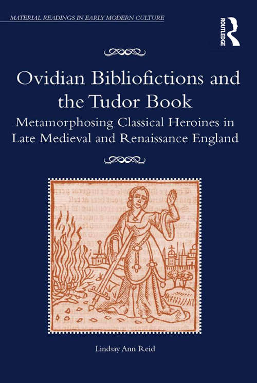 Book cover of Ovidian Bibliofictions and the Tudor Book: Metamorphosing Classical Heroines in Late Medieval and Renaissance England (Material Readings in Early Modern Culture)