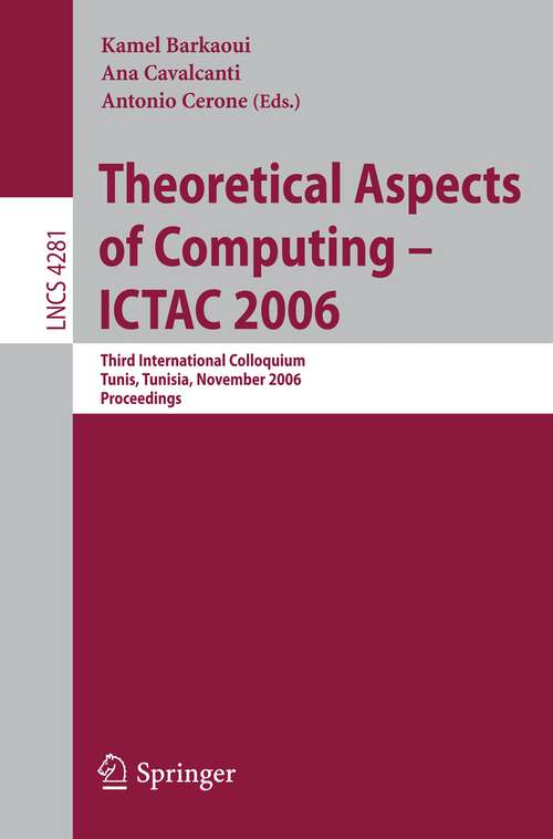 Book cover of Theoretical Aspects of Computing - ICTAC 2006: Third International Colloquium, Tunis, Tunisia, November 20-24, 2006 Proceedings (2006) (Lecture Notes in Computer Science #4281)