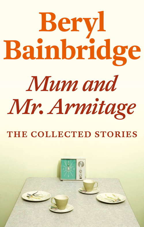Book cover of Mum and Mr Armitage: The Collected Stories of Beryl Bainbridge