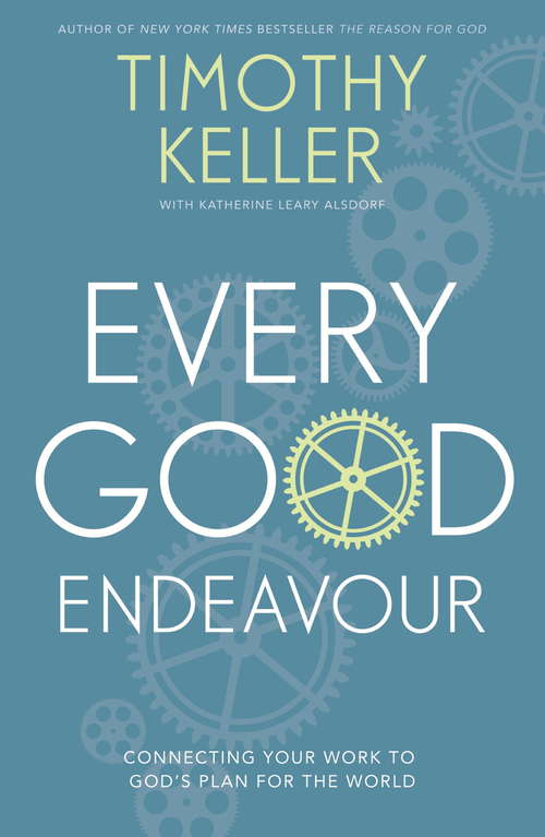 Book cover of Every Good Endeavour: Connecting Your Work to God's Plan for the World