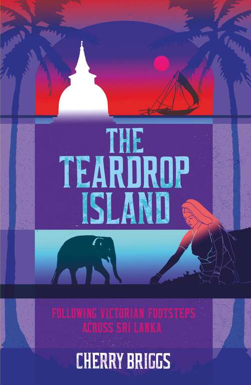 Book cover of The Teardrop Island: Following Victorian Footsteps Across Sri Lanka