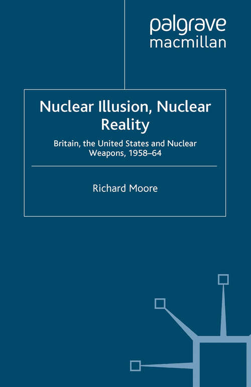 Book cover of Nuclear Illusion, Nuclear Reality: Britain, the United States and Nuclear Weapons, 1958-64 (2010) (Nuclear Weapons and International Security since 1945)