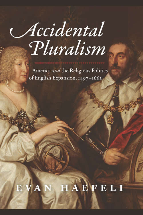 Book cover of Accidental Pluralism: America and the Religious Politics of English Expansion, 1497-1662 (American Beginnings, 1500-1900)