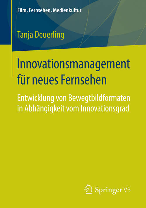 Book cover of Innovationsmanagement für neues Fernsehen: Entwicklung von Bewegtbildformaten in Abhängigkeit vom Innovationsgrad (1. Aufl. 2016) (Film, Fernsehen, Medienkultur)