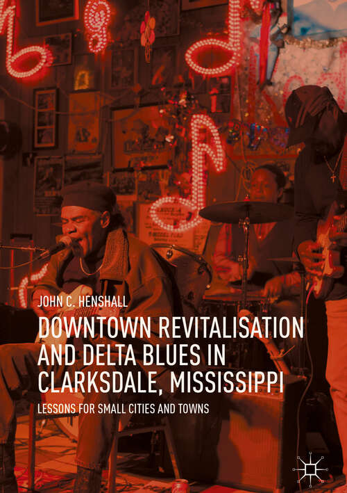 Book cover of Downtown Revitalisation and Delta Blues in Clarksdale, Mississippi: Lessons for Small Cities and Towns (1st ed. 2019)