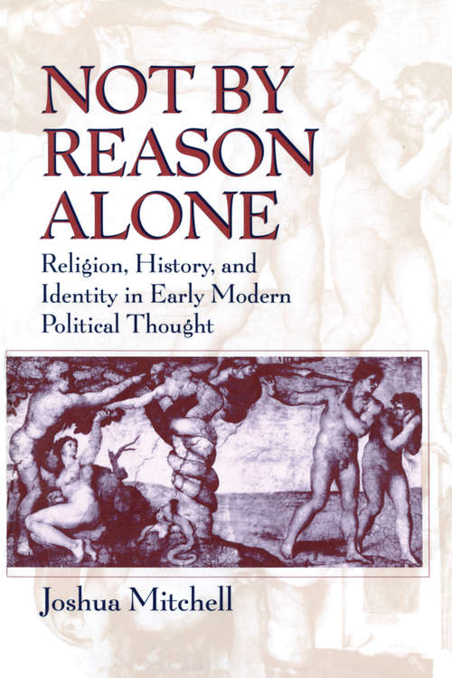 Book cover of Not by Reason Alone: Religion, History, and Identity in Early Modern Political Thought