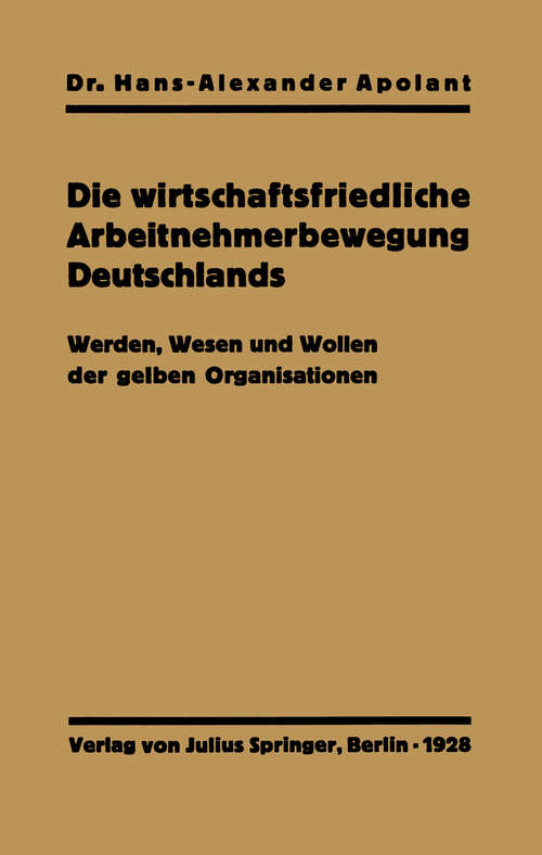 Book cover of Die wirtschaftsfriedliche Arbeitnehmerbewegung Deutschlands: Werden, Wesen und Wollen der gelben Organisationen (1928)