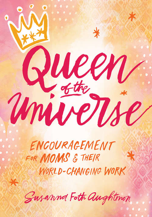 Book cover of Queen of the Universe: Encouragement For Moms And Their World-changing Work