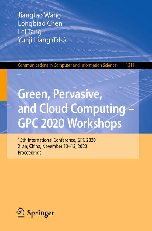 Book cover of Green, Pervasive, and Cloud Computing – GPC 2020 Workshops: 15th International Conference, GPC 2020, Xi'an, China, November 13–15, 2020, Proceedings (1st ed. 2020) (Communications in Computer and Information Science #1311)