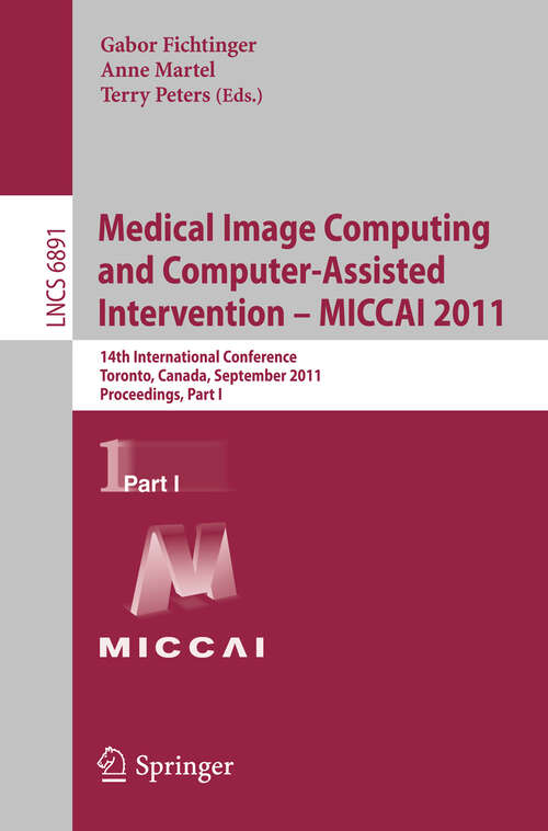 Book cover of Medical Image Computing and Computer-Assisted Intervention - MICCAI 2011: 14th International Conference, Toronto, Canada, September 18-22, 2011, Proceedings, Part I (2011) (Lecture Notes in Computer Science #6891)