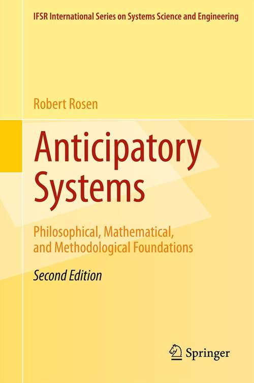 Book cover of Anticipatory Systems: Philosophical, Mathematical, and Methodological Foundations (2nd ed. 2012) (IFSR International Series in Systems Science and Systems Engineering #1)