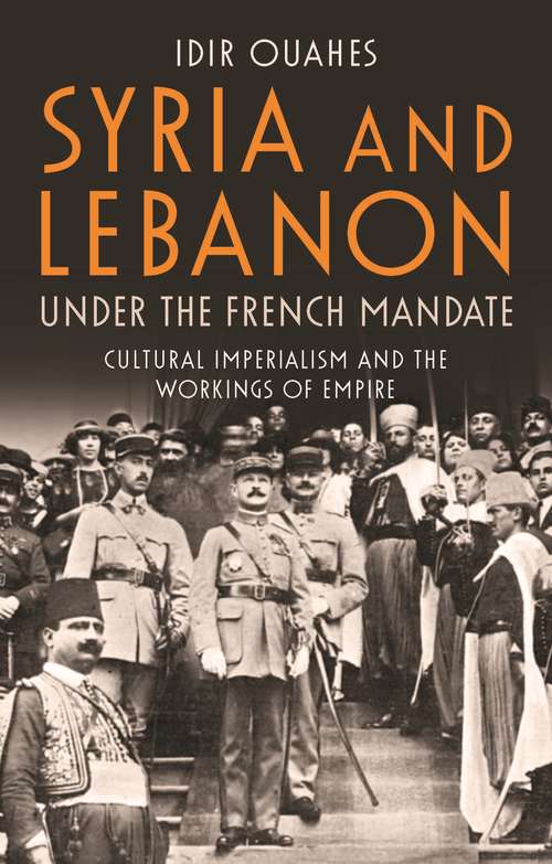 Book cover of Syria and Lebanon Under the French Mandate: Cultural Imperialism and the Workings of Empire (Library Of Middle East History Ser.)