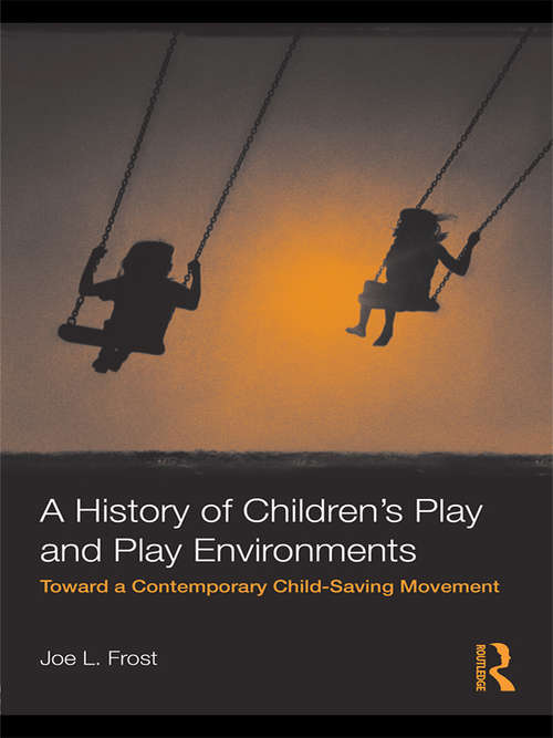 Book cover of A History of Children's Play and Play Environments: Toward a Contemporary Child-Saving Movement