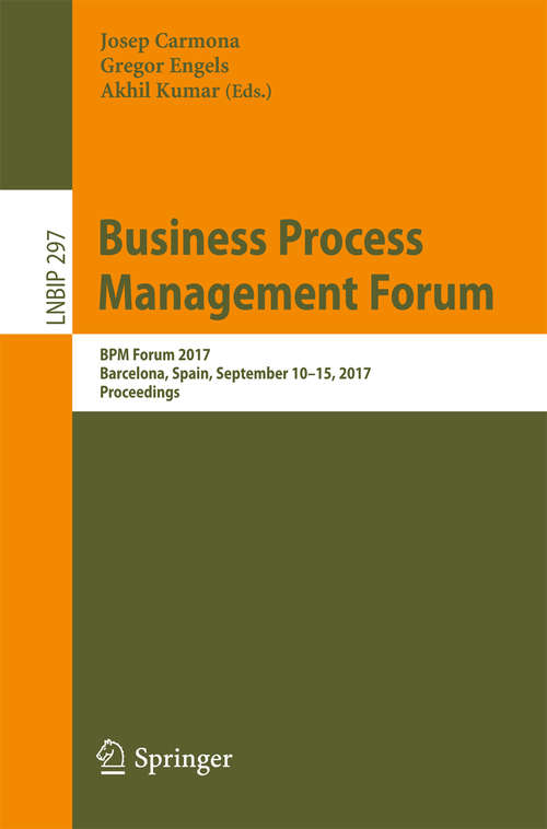 Book cover of Business Process Management Forum: BPM Forum 2017, Barcelona, Spain, September 10-15, 2017, Proceedings (1st ed. 2017) (Lecture Notes in Business Information Processing #297)