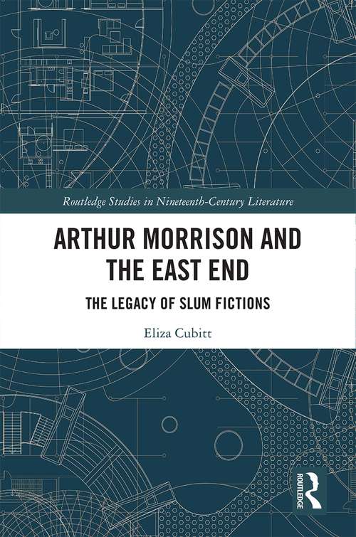 Book cover of Arthur Morrison and the East End: The Legacy of Slum Fictions (Routledge Studies in Nineteenth Century Literature)