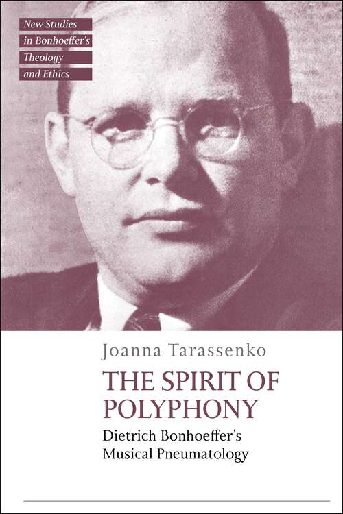 Book cover of The Spirit of Polyphony: Dietrich Bonhoeffer's Musical Pneumatology (T&T Clark New Studies in Bonhoeffer’s Theology and Ethics)