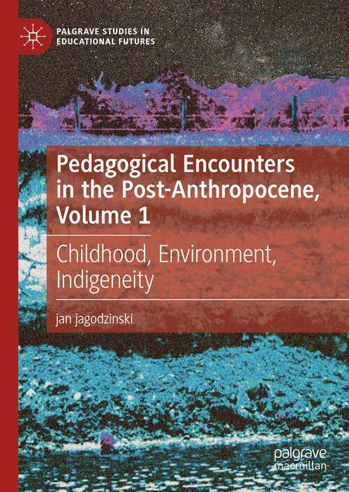 Book cover of Pedagogical Encounters in the Post-Anthropocene, Volume 1: Childhood, Environment, Indigeneity (Palgrave Studies In Educational Futures Ser.)