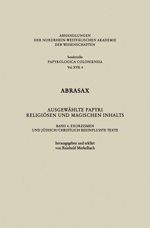 Book cover of Abrasax Ausgewählte Papyri Religiösen und Magischen Inhalts: Band 4: Exorzismen und Jüdisch/Christlich Beeinflusste Texte (1996) (Abhandlungen der Nordrhein-Westfälischen Akademie der Wissenschaften #17)