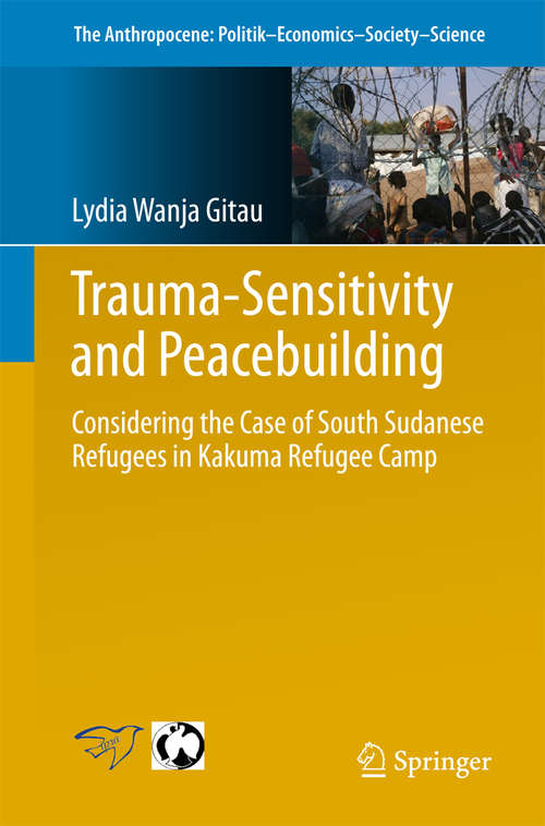Book cover of Trauma-sensitivity and Peacebuilding: Considering the Case of South Sudanese Refugees in Kakuma Refugee Camp (The Anthropocene: Politik—Economics—Society—Science #12)