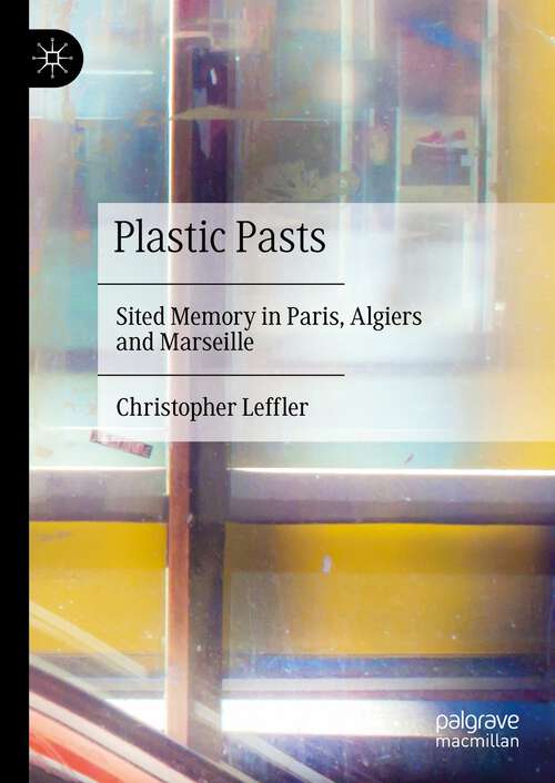 Book cover of Plastic Pasts: Sited Memory in Paris, Algiers and Marseille (1st ed. 2023)