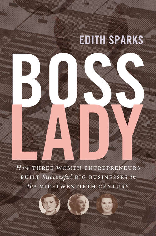 Book cover of Boss Lady: How Three Women Entrepreneurs Built Successful Big Businesses in the Mid-Twentieth Century (The Luther H. Hodges Jr. and Luther H. Hodges Sr. Series on Business, Entrepreneurship, and Public Policy)