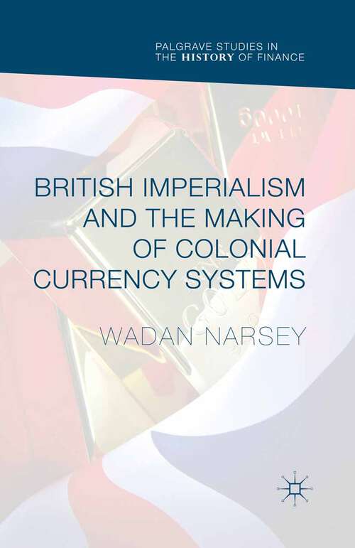Book cover of British Imperialism and the Making of Colonial Currency Systems (1st ed. 2016) (Palgrave Studies in the History of Finance)