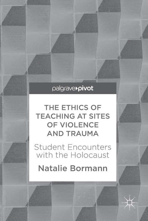 Book cover of The Ethics of Teaching at Sites of Violence and Trauma: Student Encounters with the Holocaust (1st ed. 2018)