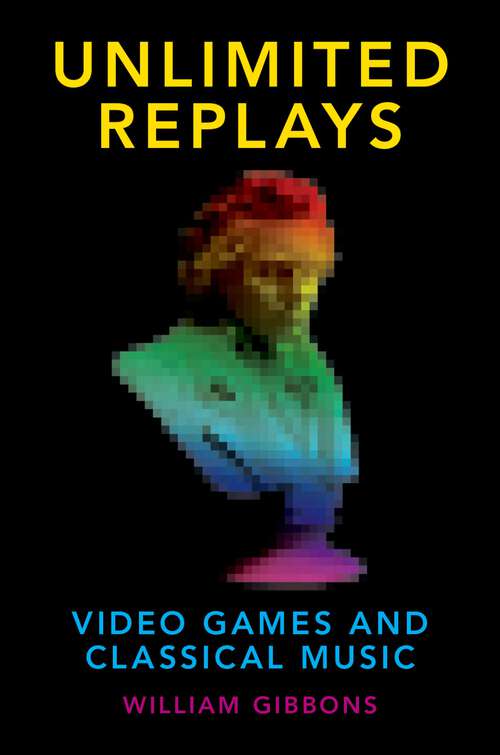 Book cover of Unlimited Replays: Video Games and Classical Music (Oxford Music/Media Series)
