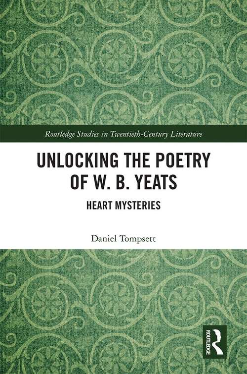 Book cover of Unlocking the Poetry of W. B. Yeats: Heart Mysteries (Routledge Studies in Twentieth-Century Literature)