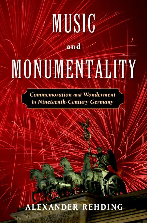 Book cover of Music and Monumentality: Commemoration and Wonderment in Nineteenth Century Germany