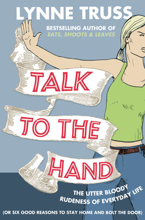 Book cover of Talk to the Hand: The Utter Bloody Rudeness Of The World Today, Or Six Good Reasons To Stay Home And Bolt The Door (ePub edition) (Profile Ser.)
