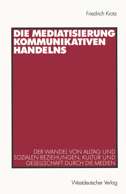 Book cover of Die Mediatisierung kommunikativen Handelns: Der Wandel von Alltag und sozialen Beziehungen, Kultur und Gesellschaft durch die Medien (2001)