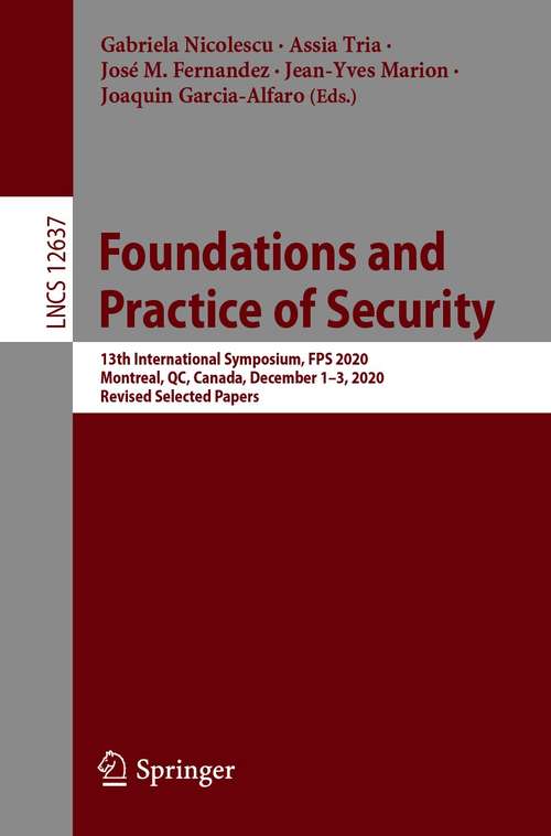 Book cover of Foundations and Practice of Security: 13th International Symposium, FPS 2020, Montreal, QC, Canada, December 1–3, 2020, Revised Selected Papers (1st ed. 2021) (Lecture Notes in Computer Science #12637)
