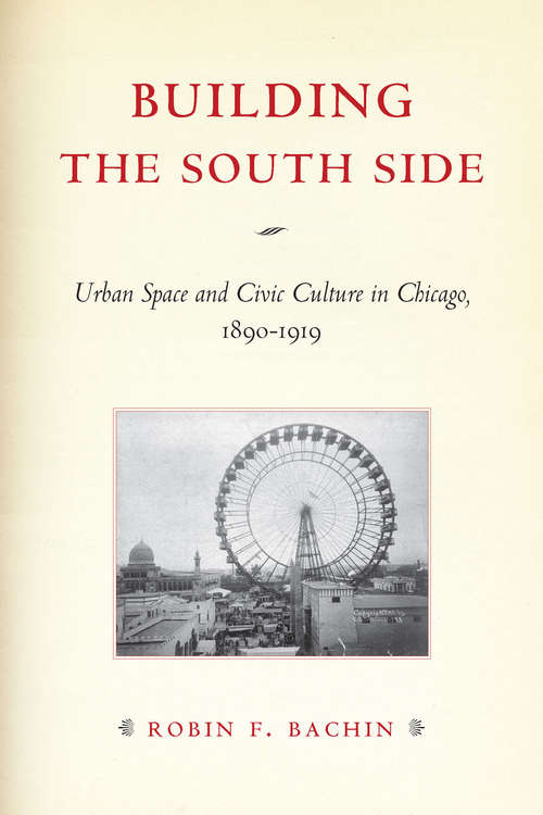 Book cover of Building the South Side: Urban Space and Civic Culture in Chicago, 1890-1919 (Historical Studies of Urban America)