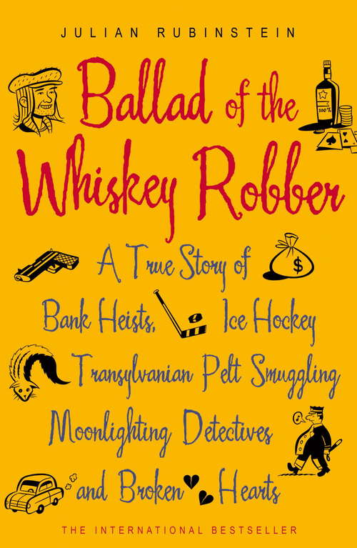 Book cover of Ballad of the Whiskey Robber: A True Story of Bank Heists, Ice Hockey, Transylvanian Pelt Smuggling, Moonlighting Detectives, and Broken Hearts