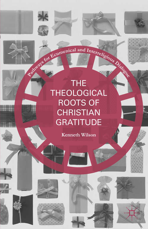 Book cover of The Theological Roots of Christian Gratitude (1st ed. 2015) (Pathways for Ecumenical and Interreligious Dialogue)