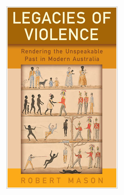 Book cover of Legacies of Violence: Rendering the Unspeakable Past in Modern Australia