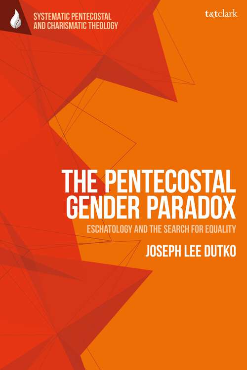 Book cover of The Pentecostal Gender Paradox: Eschatology and the Search for Equality (T&T Clark Systematic Pentecostal and Charismatic Theology)