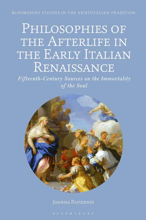 Book cover of Philosophies of the Afterlife in the Early Italian Renaissance: Fifteenth-Century Sources on the Immortality of the Soul (Bloomsbury Studies in the Aristotelian Tradition)