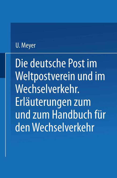 Book cover of Die deutsche Post im Weltpostverein und im Wechselverkehr: Erläuterungen zum Weltposthandbuch und zum Handbuch für den Wechselverkehr (2. Aufl. 1908)